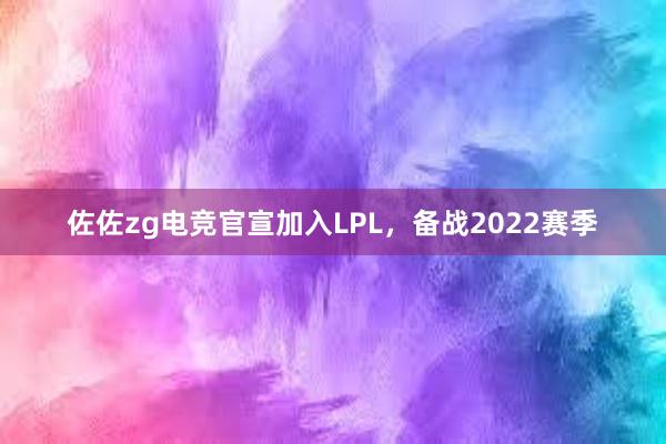 佐佐zg电竞官宣加入LPL，备战2022赛季